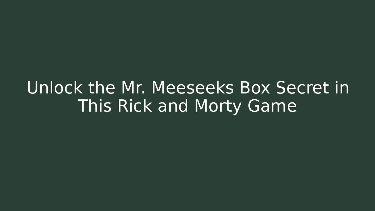 Unlock the Mr. Meeseeks Box Secret in This Rick and Morty Game