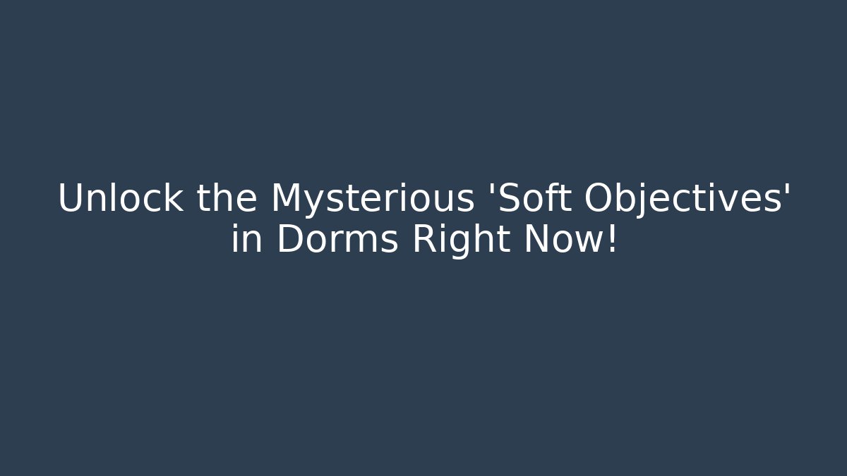 Unlock the Mysterious 'Soft Objectives' in Dorms Right Now!