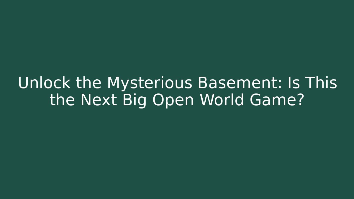 Unlock the Mysterious Basement: Is This the Next Big Open World Game?