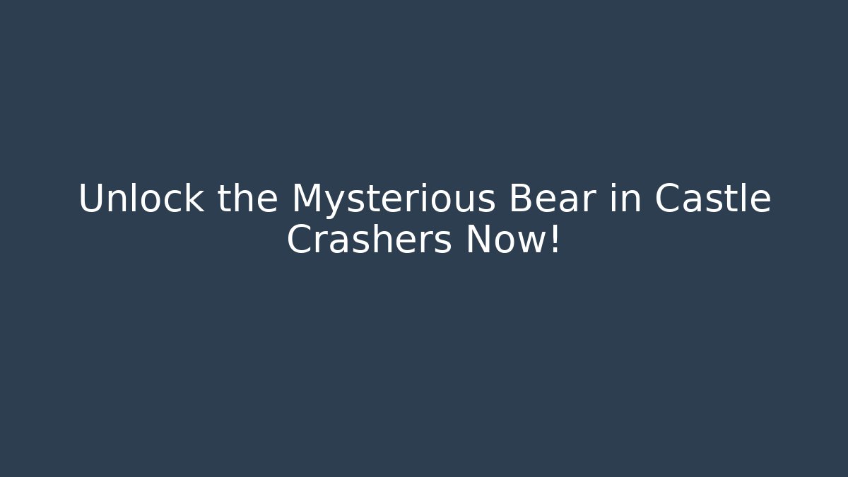 Unlock the Mysterious Bear in Castle Crashers Now!