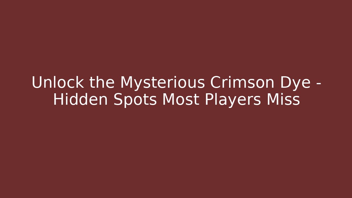 Unlock the Mysterious Crimson Dye – Hidden Spots Most Players Miss