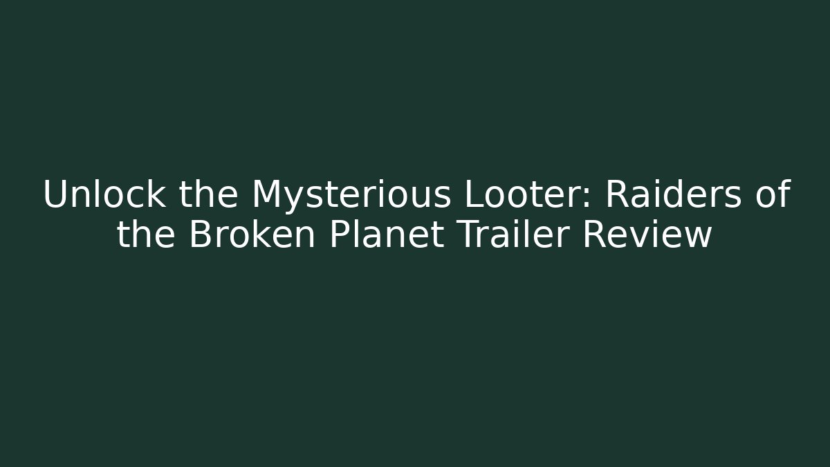 Unlock the Mysterious Looter: Raiders of the Broken Planet Trailer Review
