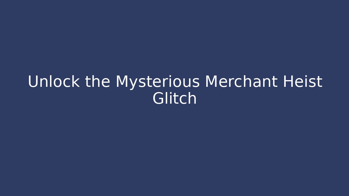 Unlock the Mysterious Merchant Heist Glitch