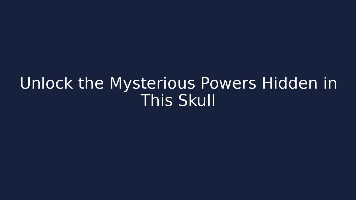 Unlock the Mysterious Powers Hidden in This Skull