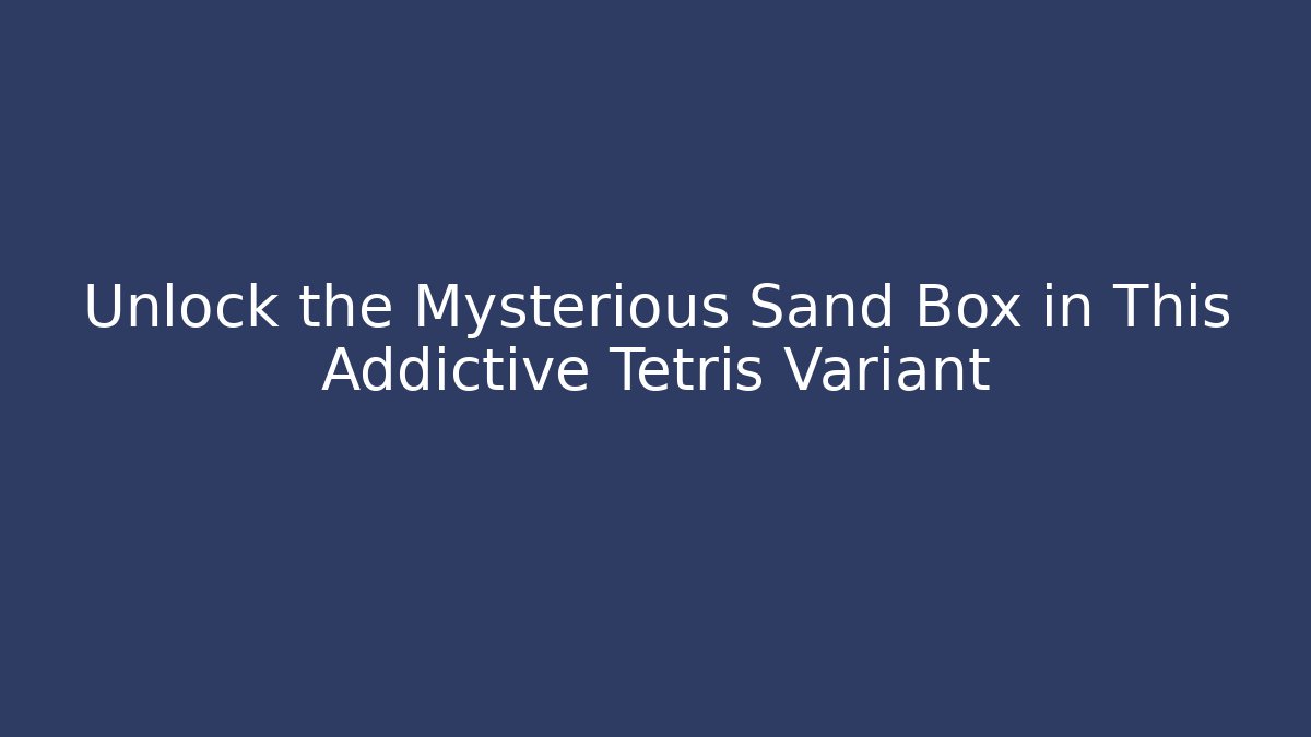 Unlock the Mysterious Sand Box in This Addictive Tetris Variant