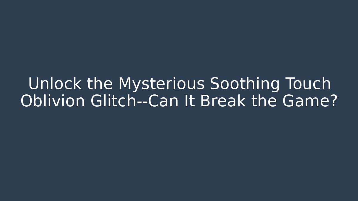 Unlock the Mysterious Soothing Touch Oblivion Glitch—Can It Break the Game?