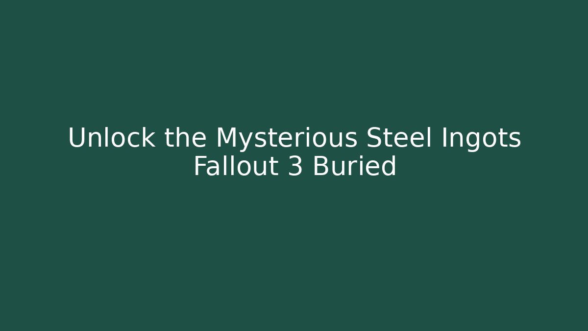 Unlock the Mysterious Steel Ingots Fallout 3 Buried