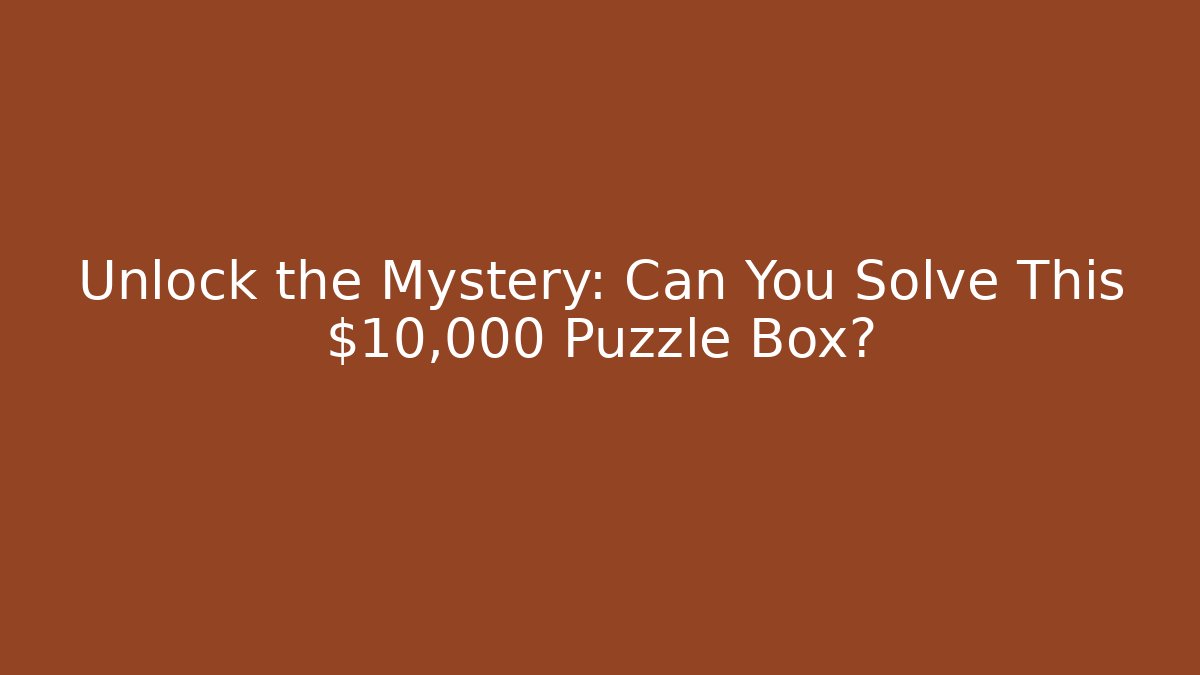 Unlock the Mystery: Can You Solve This $10,000 Puzzle Box?