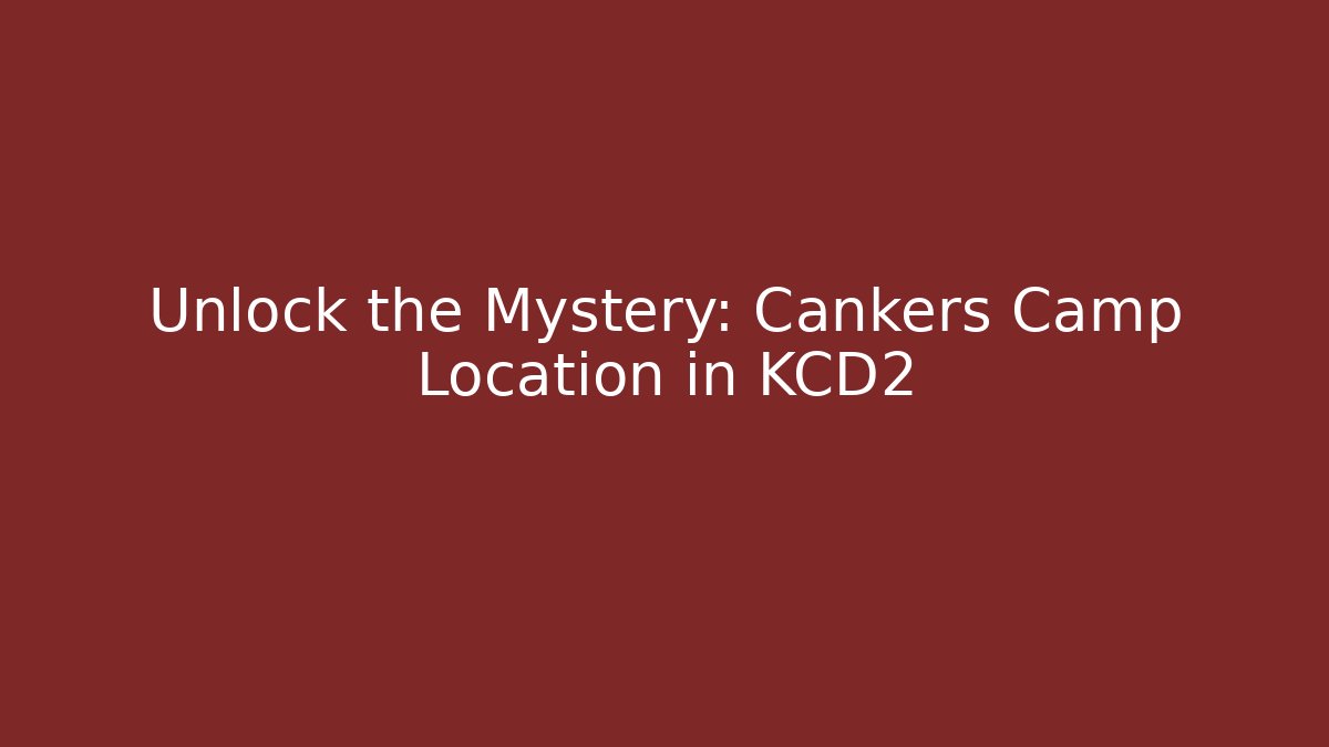 Unlock the Mystery: Cankers Camp Location in KCD2