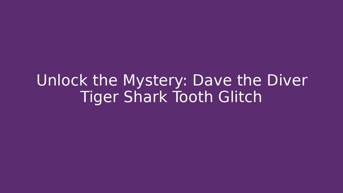 Unlock the Mystery: Dave the Diver Tiger Shark Tooth Glitch