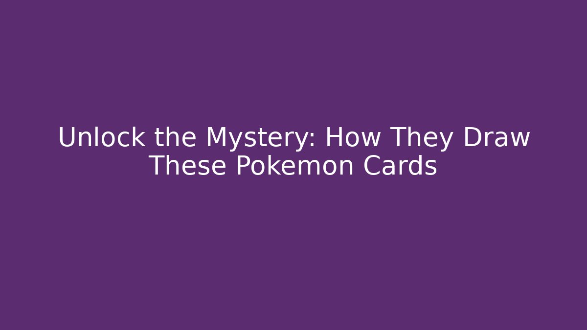 Unlock the Mystery: How They Draw These Pokémon Cards