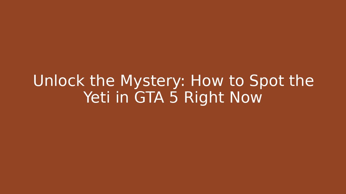 Unlock the Mystery: How to Spot the Yeti in GTA 5 Right Now