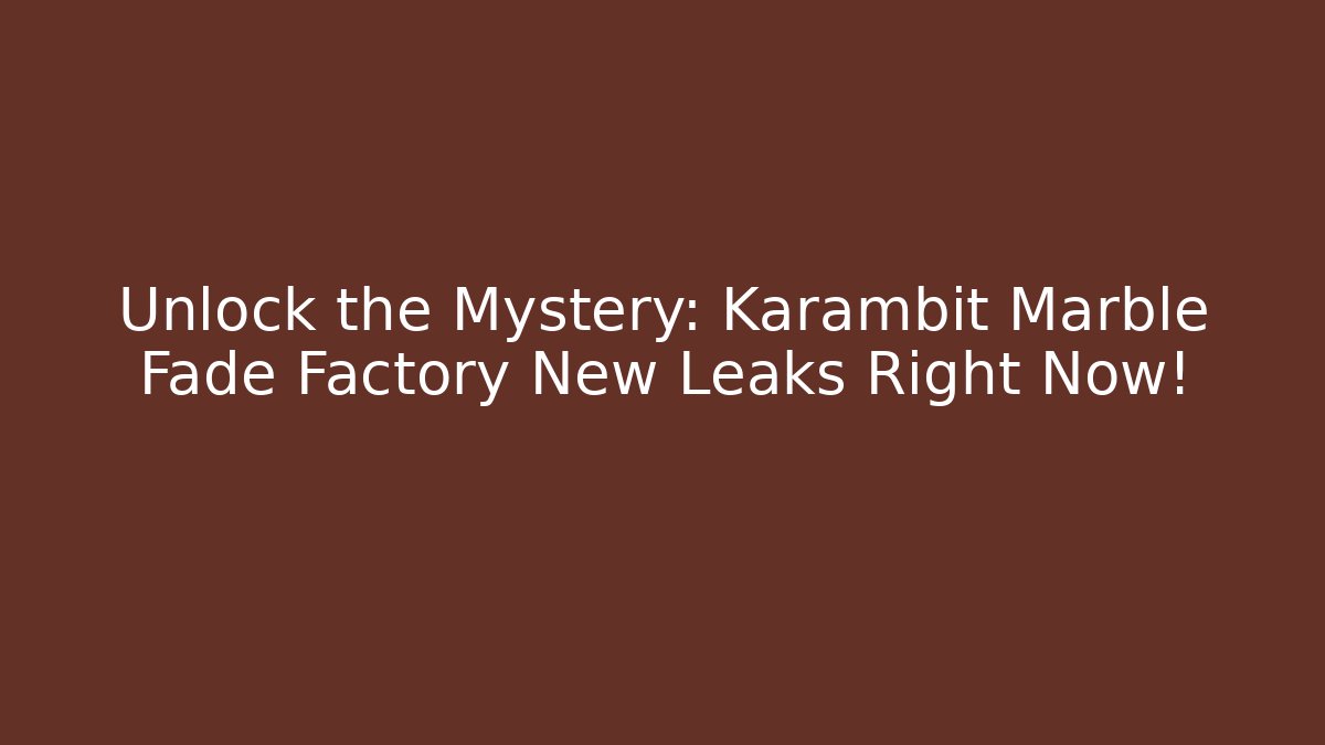 Unlock the Mystery: Karambit Marble Fade Factory New Leaks Right Now!