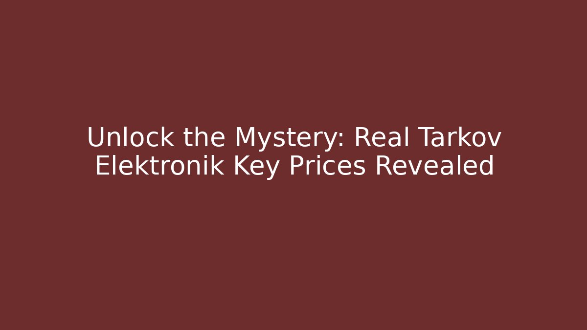 Unlock the Mystery: Real Tarkov Elektronik Key Prices Revealed