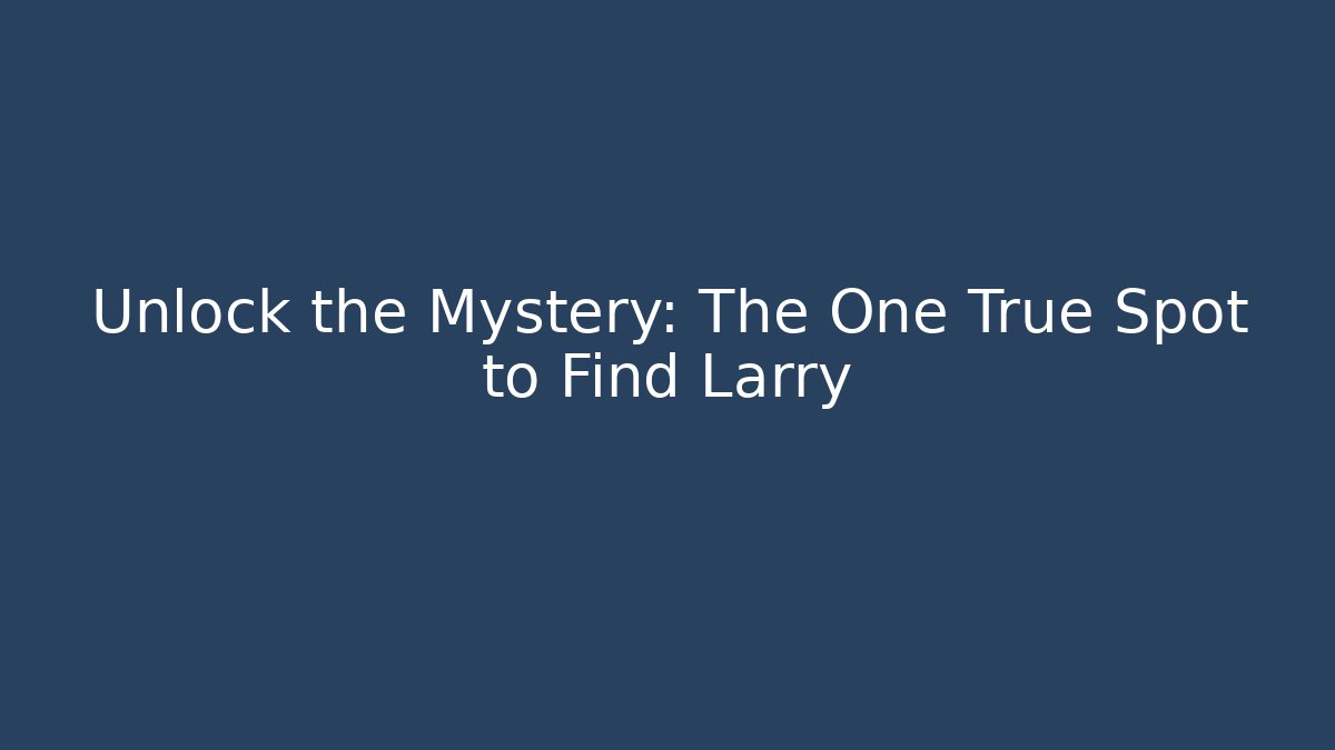 Unlock the Mystery: The One True Spot to Find Larry - Método de Aprovação