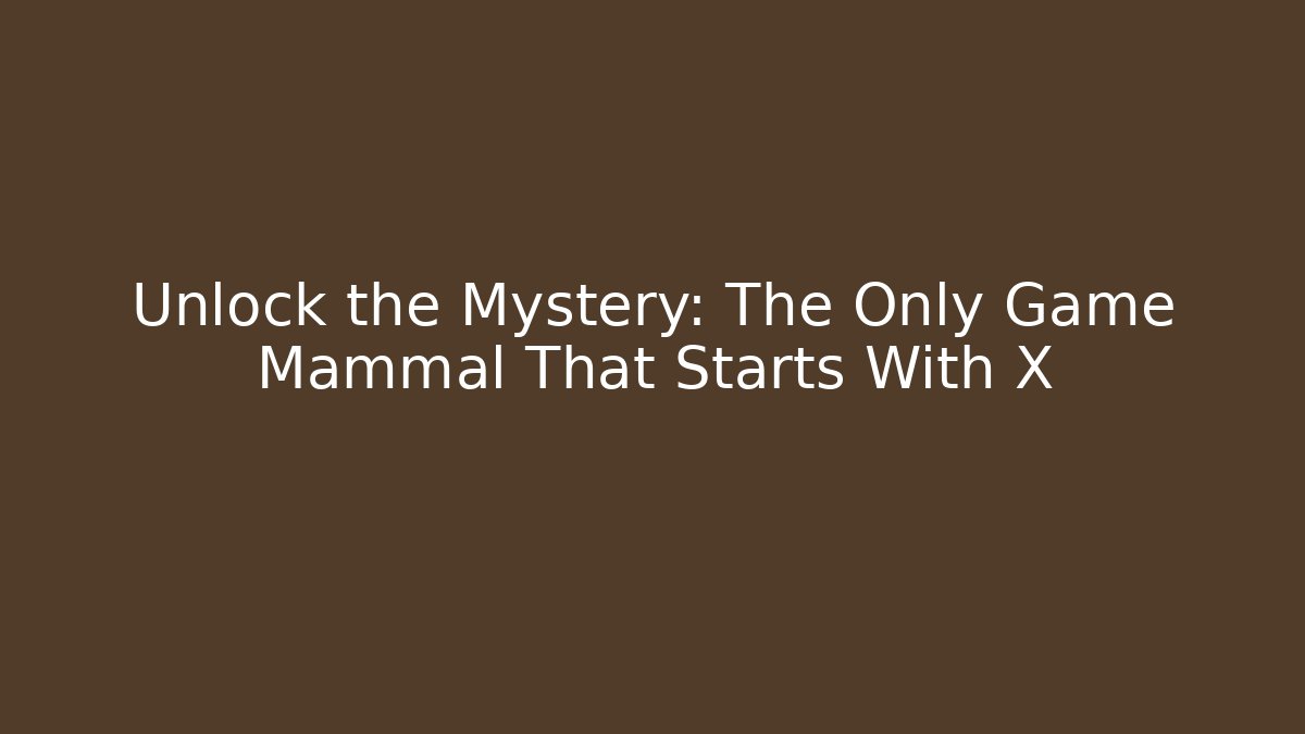 Unlock the Mystery: The Only Game Mammal That Starts With X