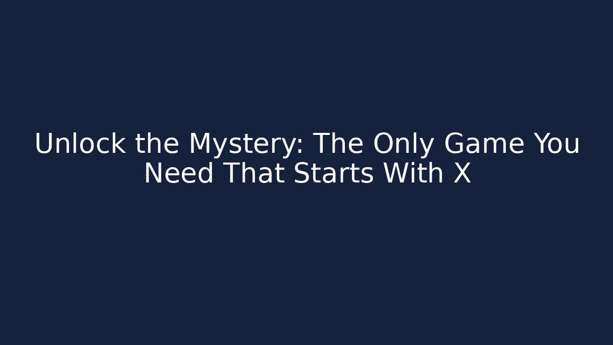 Unlock the Mystery: The Only Game You Need That Starts With X