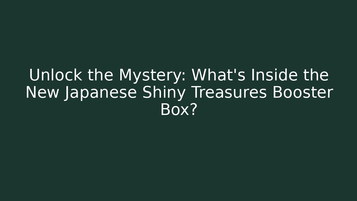 Unlock the Mystery: What's Inside the New Japanese Shiny Treasures Booster Box?