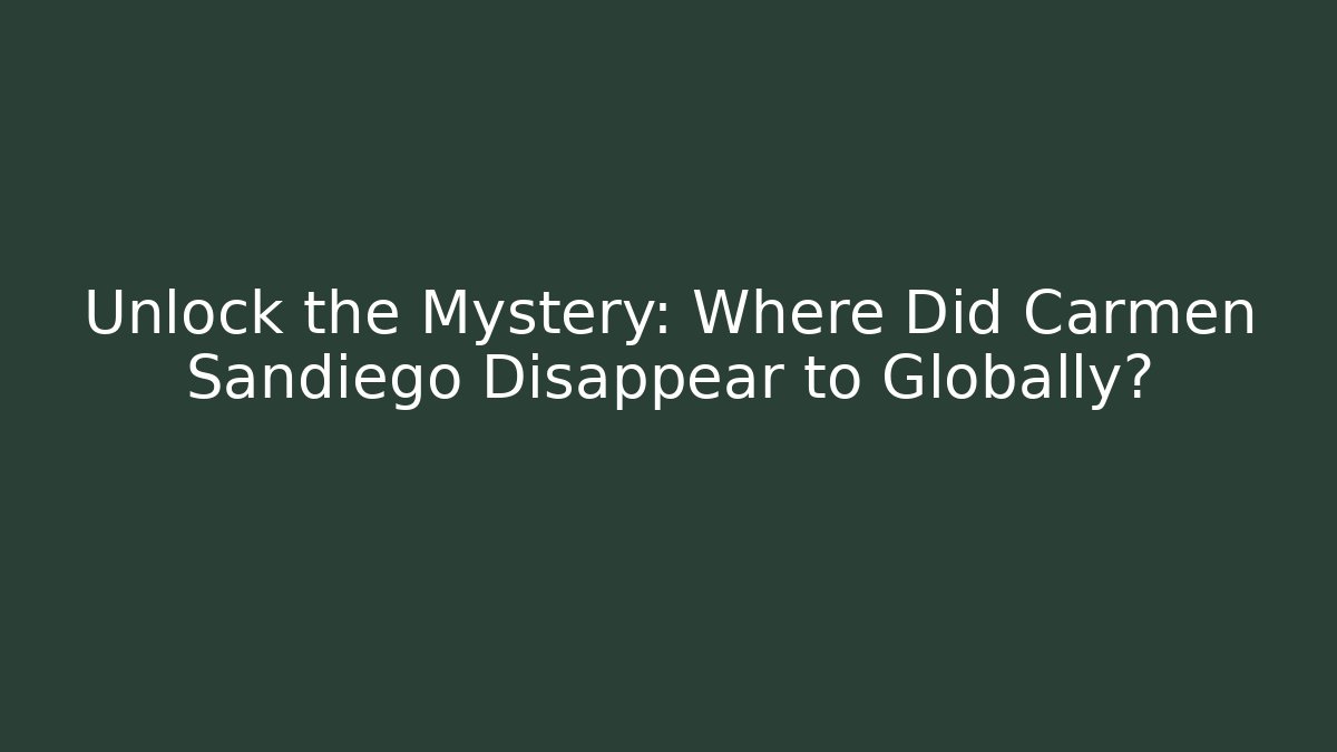 Unlock the Mystery: Where Did Carmen Sandiego Disappear to Globally?