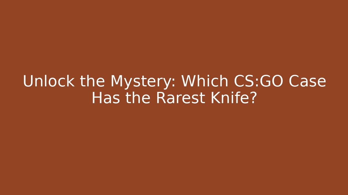 Unlock the Mystery: Which CS:GO Case Has the Rarest Knife?
