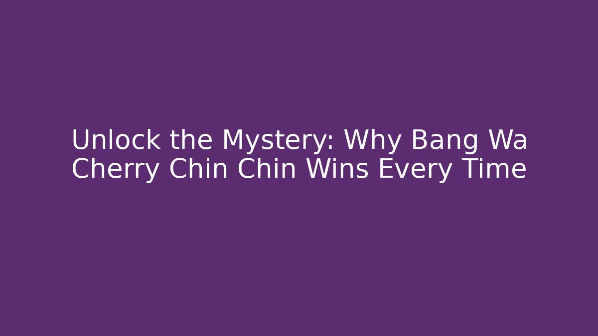 Unlock the Mystery: Why Bang Wa Cherry Chin Chin Wins Every Time