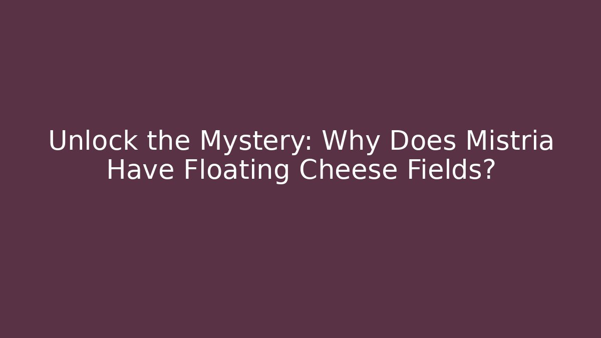 Unlock the Mystery: Why Does Mistria Have Floating Cheese Fields?