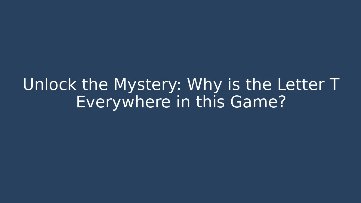 Unlock the Mystery: Why is the Letter T Everywhere in this Game?