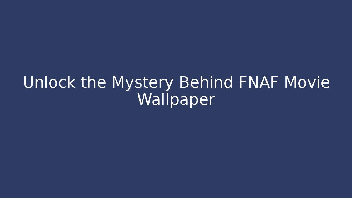 Unlock the Mystery Behind FNAF Movie Wallpaper