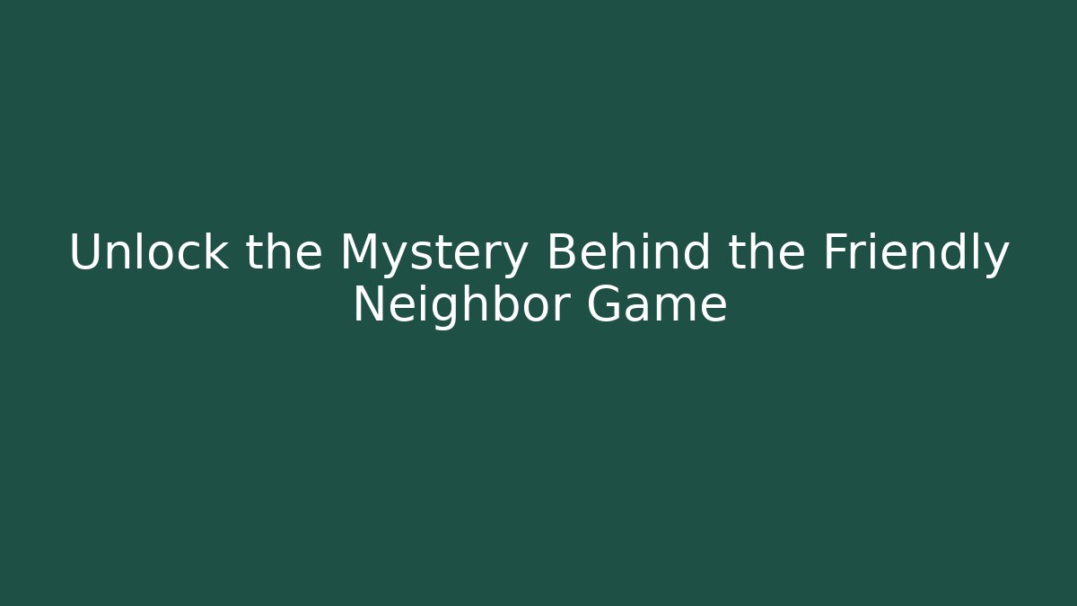 Unlock the Mystery Behind the Friendly Neighbor Game - Método de Aprovação