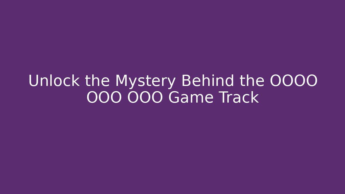 Unlock the Mystery Behind the OOOO OOO OOO Game Track - Método de Aprovação