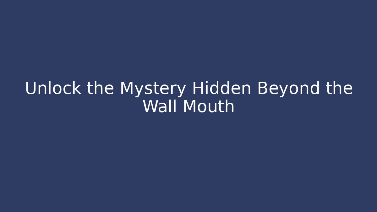 Unlock the Mystery Hidden Beyond the Wall Mouth