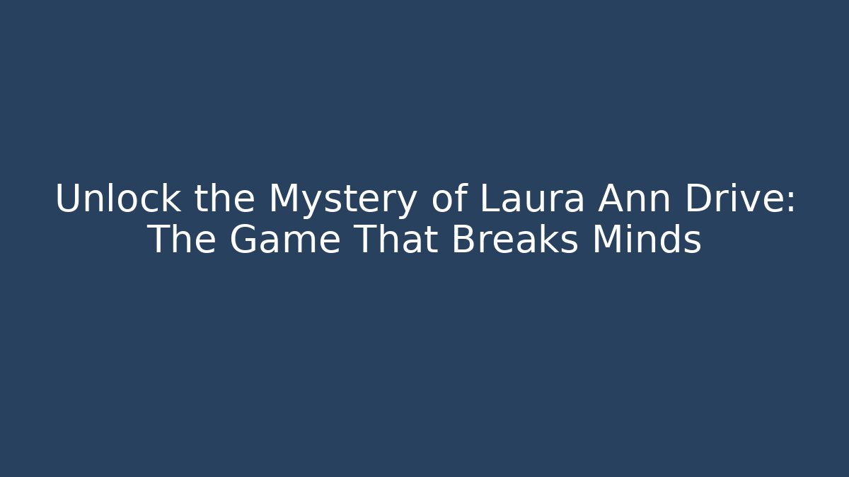Unlock the Mystery of Laura Ann Drive: The Game That Breaks Minds