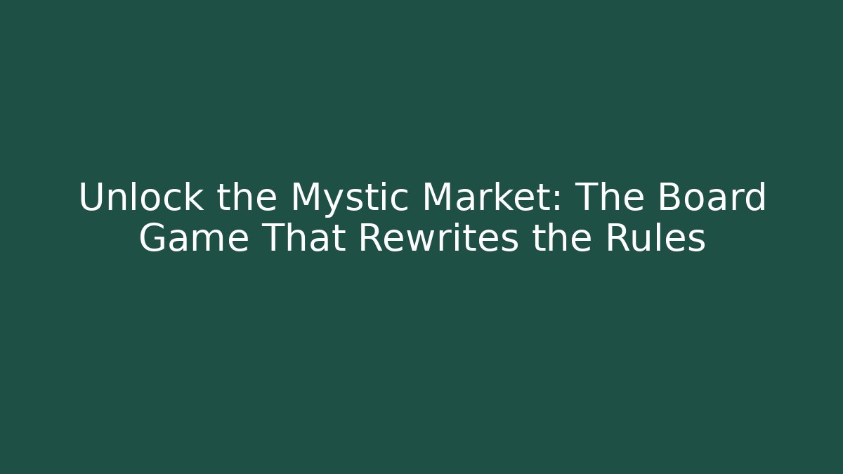 Unlock the Mystic Market: The Board Game That Rewrites the Rules