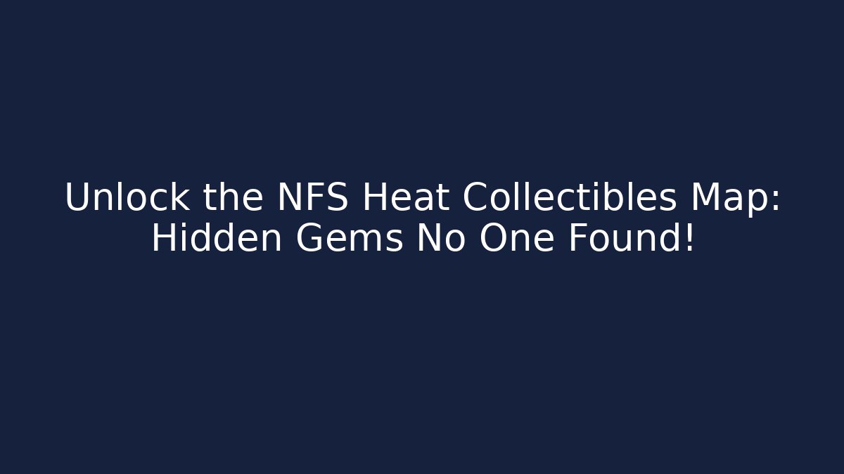 Unlock the NFS Heat Collectibles Map: Hidden Gems No One Found!
