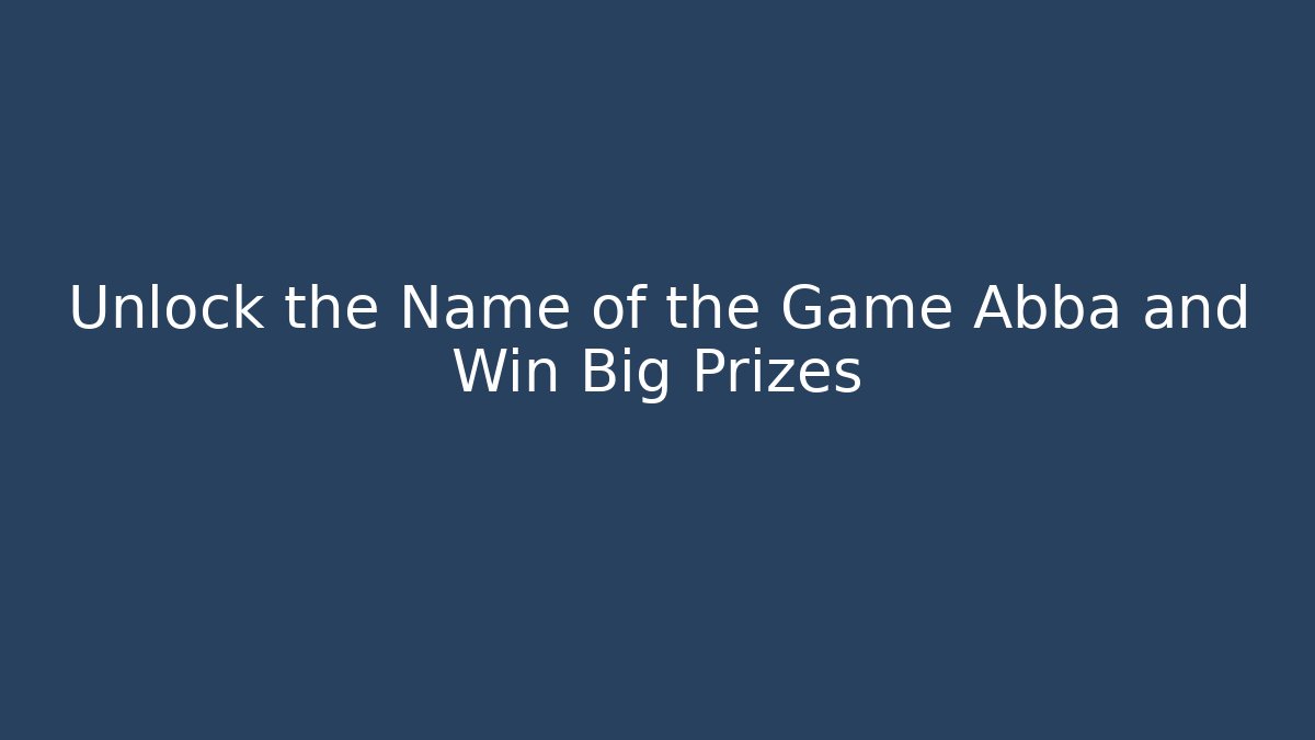 Unlock the Name of the Game Abba and Win Big Prizes