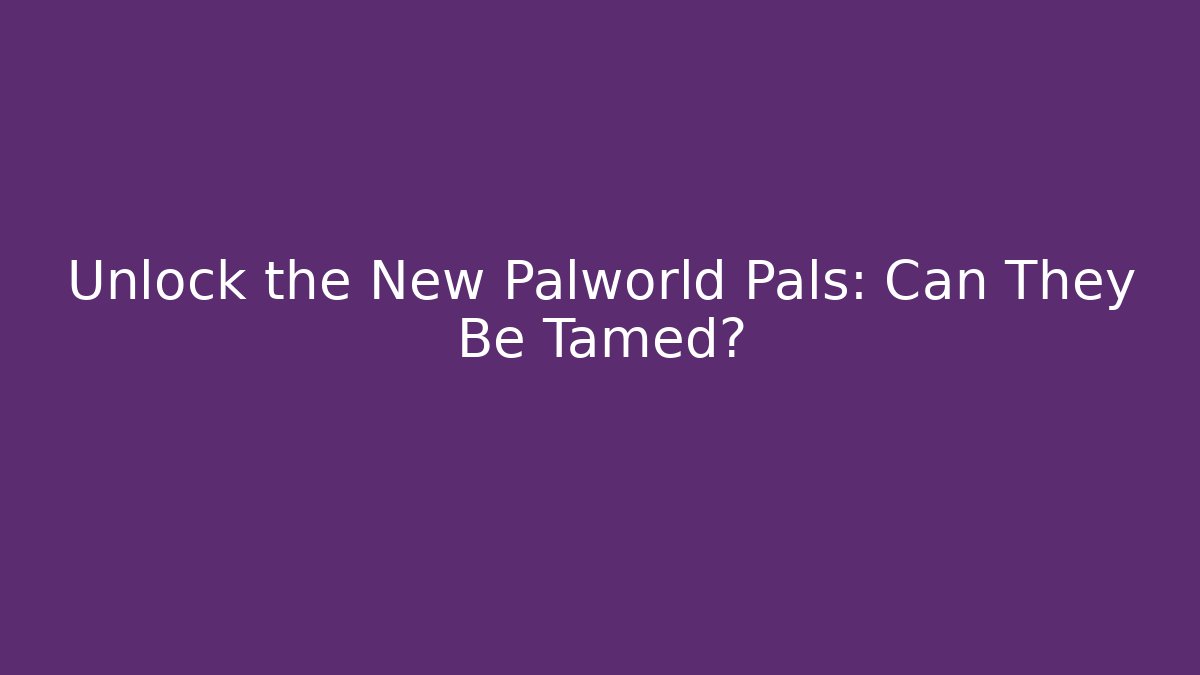 Unlock the New Palworld Pals: Can They Be Tamed? - Método de Aprovação