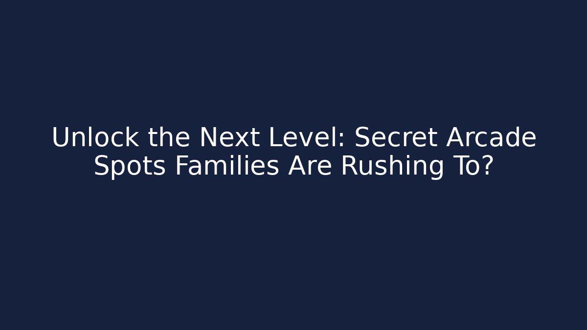 Unlock the Next Level: Secret Arcade Spots Families Are Rushing To?