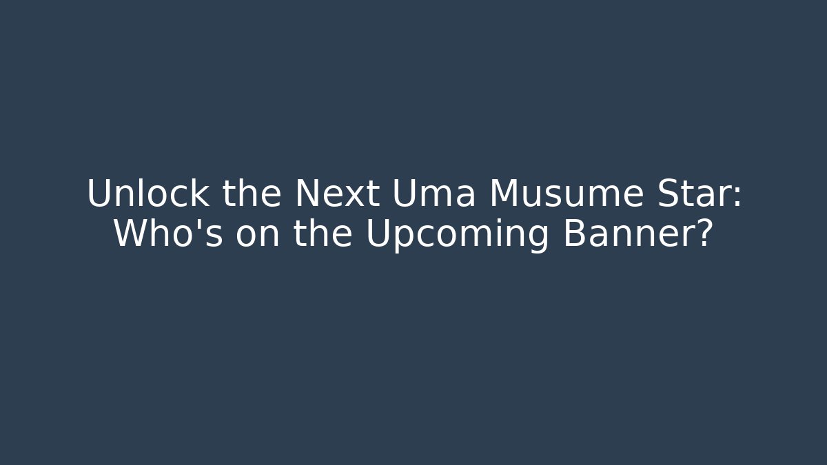 Unlock the Next Uma Musume Star: Who’s on the Upcoming Banner?