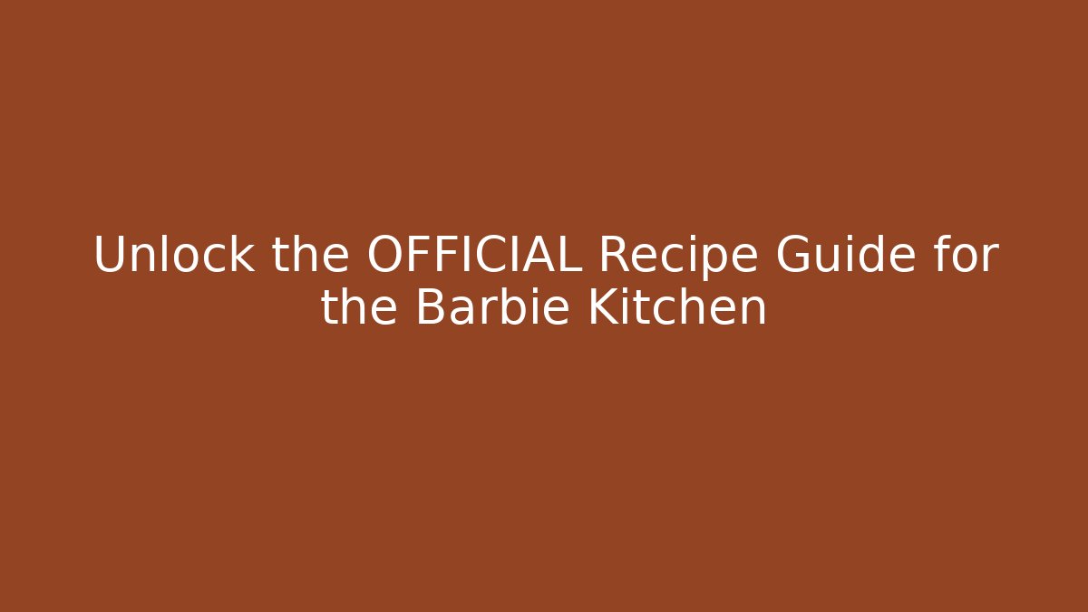 Unlock the OFFICIAL Recipe Guide for the Barbie Kitchen