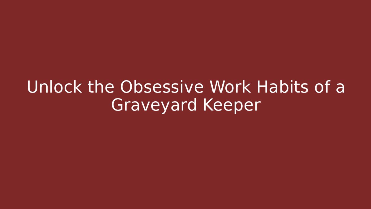 Unlock the Obsessive Work Habits of a Graveyard Keeper