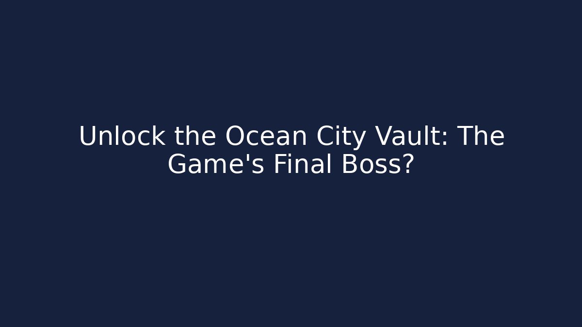 Unlock the Ocean City Vault: The Game's Final Boss?