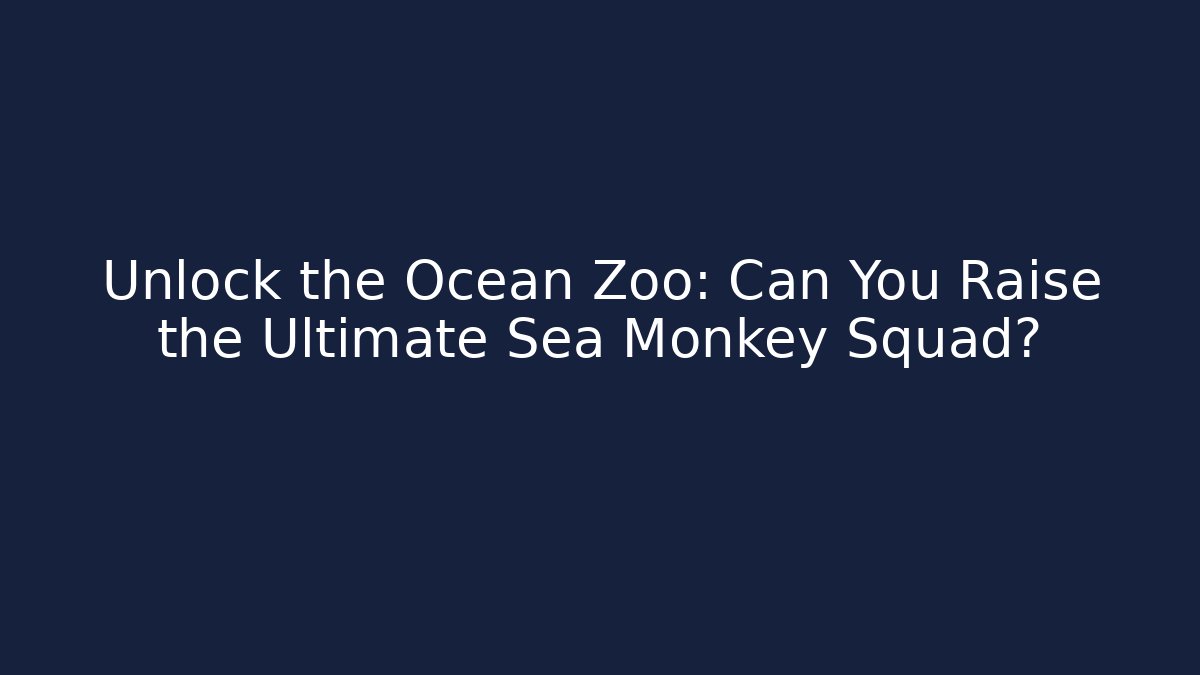Unlock the Ocean Zoo: Can You Raise the Ultimate Sea Monkey Squad?