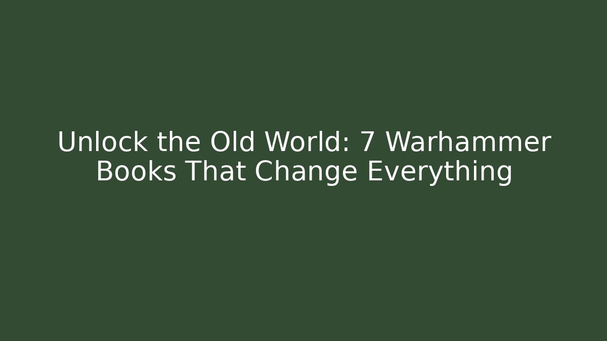 Unlock the Old World: 7 Warhammer Books That Change Everything