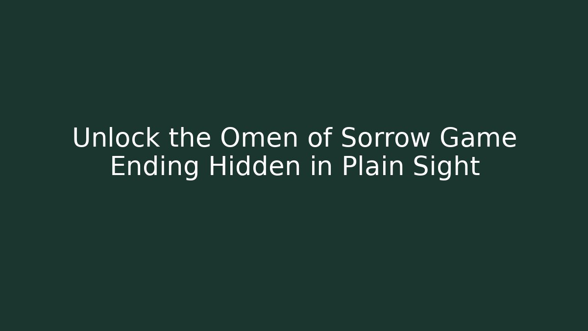 Unlock the Omen of Sorrow Game Ending Hidden in Plain Sight