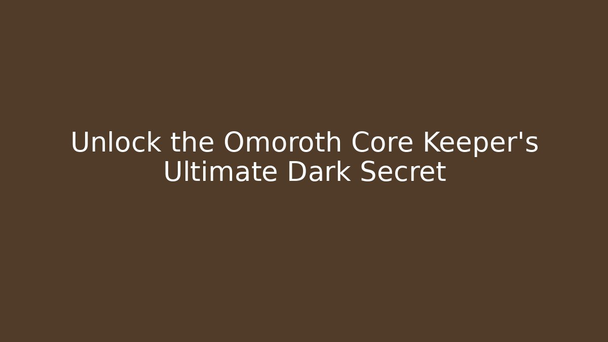 Unlock the Omoroth Core Keeper's Ultimate Dark Secret