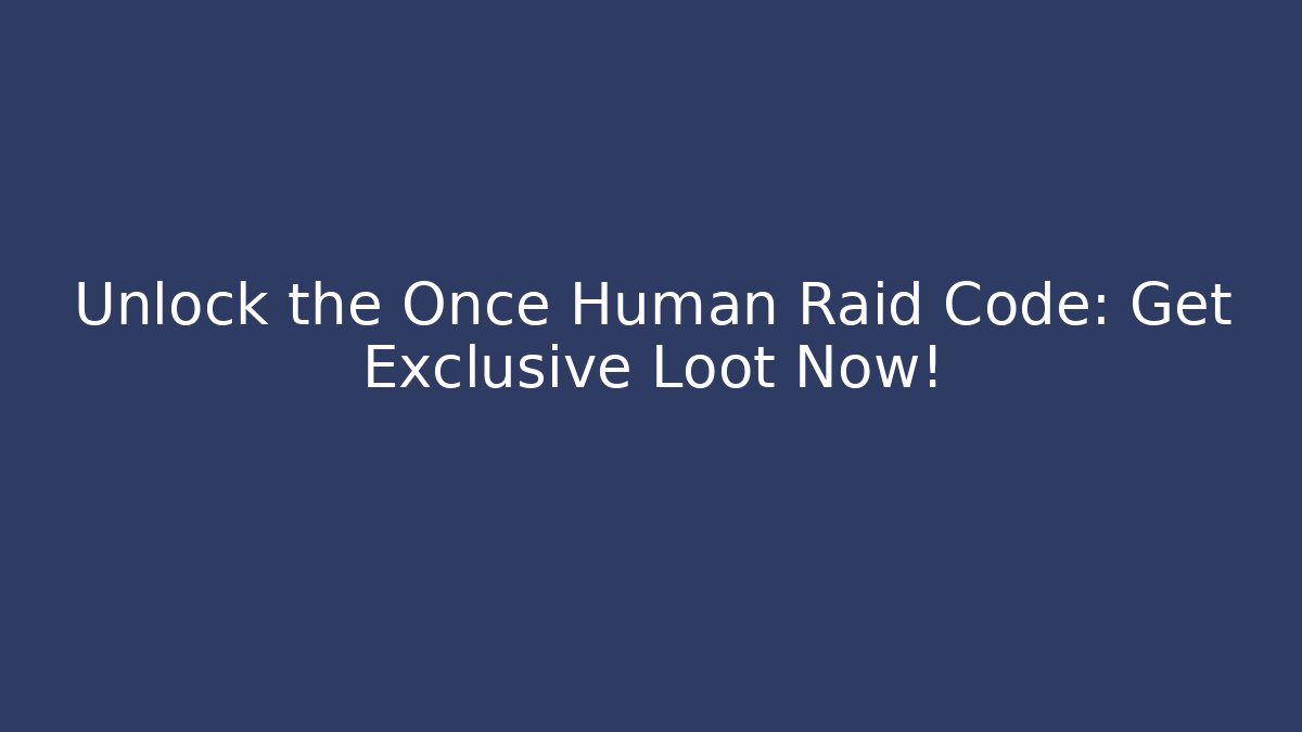 Unlock the Once Human Raid Code: Get Exclusive Loot Now!