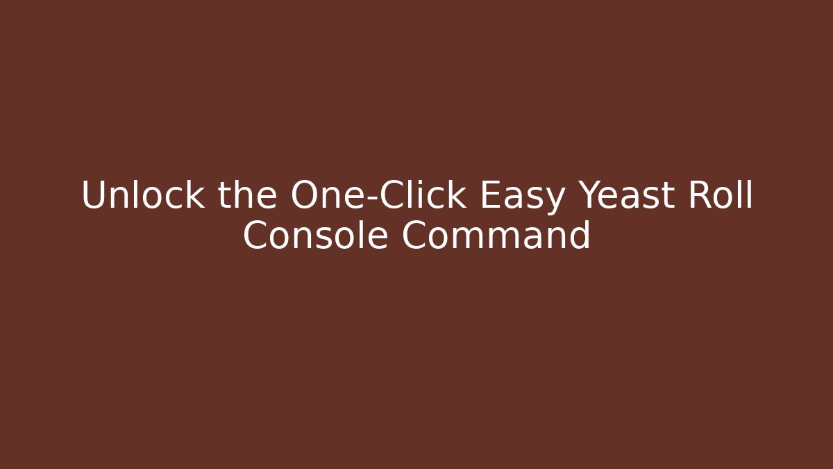 Unlock the One-Click Easy Yeast Roll Console Command