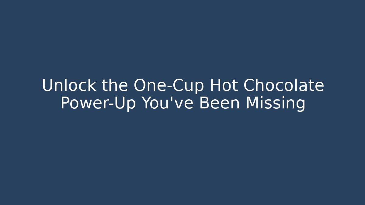 Unlock the One-Cup Hot Chocolate Power-Up You've Been Missing