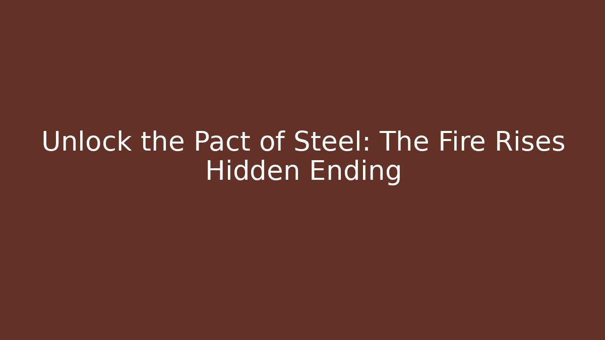 Unlock the Pact of Steel: The Fire Rises Hidden Ending