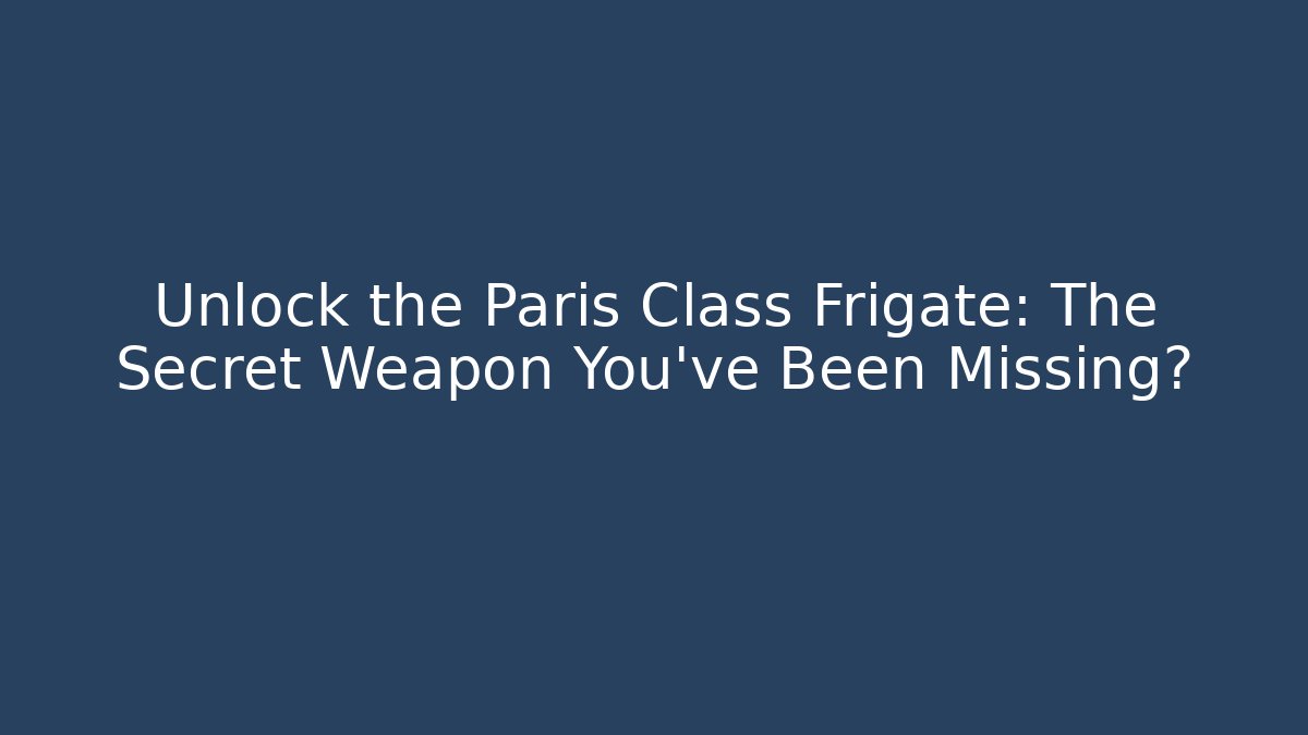 Unlock the Paris Class Frigate: The Secret Weapon You've Been Missing?